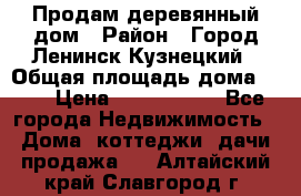 Продам деревянный дом › Район ­ Город Ленинск-Кузнецкий › Общая площадь дома ­ 64 › Цена ­ 1 100 000 - Все города Недвижимость » Дома, коттеджи, дачи продажа   . Алтайский край,Славгород г.